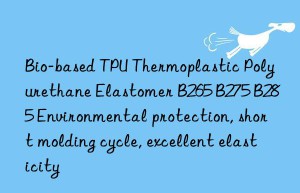 Bio-based TPU Thermoplastic Polyurethane Elastomer B265 B275 B285 Environmental protection, short molding cycle, excellent elasticity