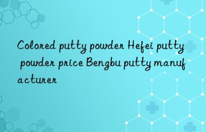 Colored putty powder Hefei putty powder price Bengbu putty manufacturer