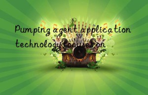 Pumping agent application technology focuses on