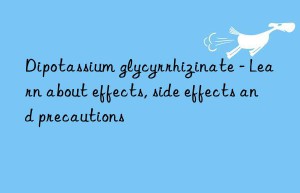 Dipotassium glycyrrhizinate – Learn about effects, side effects and precautions