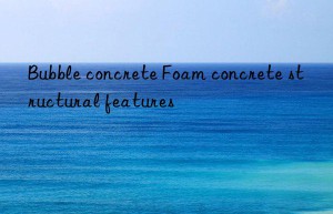 Bubble concrete Foam concrete structural features