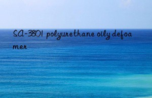 SA-3801 polyurethane oily defoamer