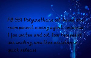 FB-531 Polyurethane oil-based one-component curing agent, universal for water and oil, low temperature sealing, weather resistance, quick release