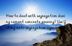 How to deal with segregation during cement concrete pouring? Use Yulong anti-segregation agent