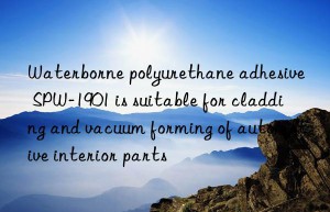 Waterborne polyurethane adhesive SPW-1901 is suitable for cladding and vacuum forming of automotive interior parts