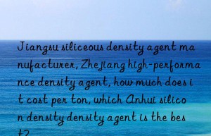 Jiangsu siliceous density agent manufacturer, Zhejiang high-performance density agent, how much does it cost per ton, which Anhui silicon density density agent is the best?