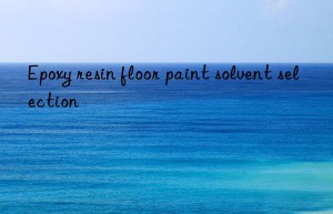 Epoxy resin floor paint solvent selection