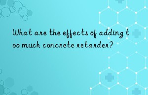 What are the effects of adding too much concrete retarder?