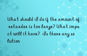 What should I do if the amount of retarder is too large? What impact will it have?  Is there any solution