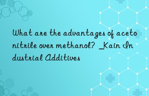 What are the advantages of acetonitrile over methanol?  _Kain Industrial Additives