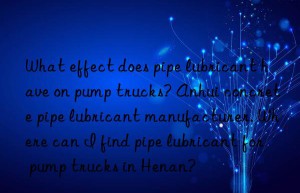 What effect does pipe lubricant have on pump trucks? Anhui concrete pipe lubricant manufacturer. Where can I find pipe lubricant for pump trucks in Henan?