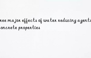 Three major effects of water reducing agents on concrete properties