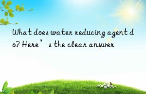 What does water reducing agent do? Here’s the clear answer