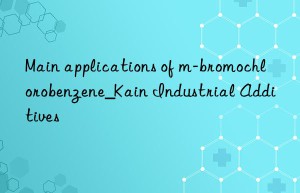 Main applications of m-bromochlorobenzene_Kain Industrial Additives