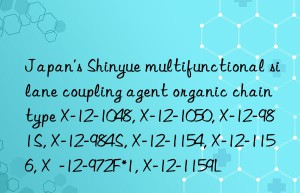 Japan’s Shinyue multifunctional silane coupling agent organic chain type X-12-1048, X-12-1050, X-12-981S, X-12-984S, X-12-1154, X-12-1156, X  -12-972F*1, X-12-1159L