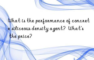 What is the performance of concrete siliceous density agent?  What’s the price?