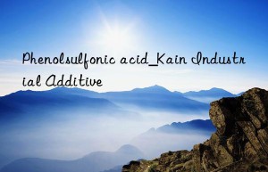 Phenolsulfonic acid_Kain Industrial Additive