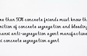 More than 50% concrete friends must know the definition of concrete segregation and bleeding. Shanxi anti-segregation agent manufacturer Hebei concrete segregation agent