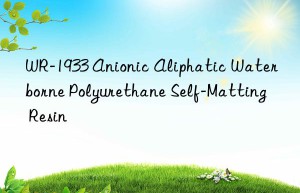 WR-1933 Anionic Aliphatic Waterborne Polyurethane Self-Matting Resin