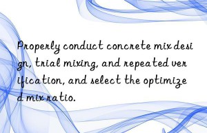 Properly conduct concrete mix design, trial mixing, and repeated verification, and select the optimized mix ratio.