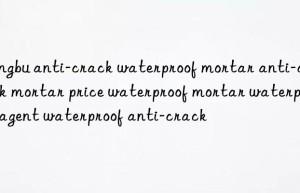 Bengbu anti-crack waterproof mortar anti-crack mortar price waterproof mortar waterproof agent waterproof anti-crack