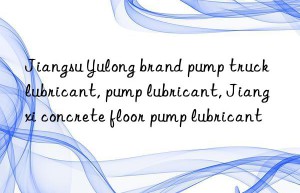 Jiangsu Yulong brand pump truck lubricant, pump lubricant, Jiangxi concrete floor pump lubricant