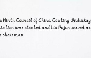 The Ninth Council of China Coating Industry Association was elected and Liu Pujun served as the chairman