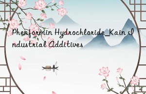 Phenformin Hydrochloride_Kain Industrial Additives