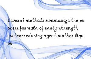 Several methods summarize the process formula of early-strength water-reducing agent mother liquor