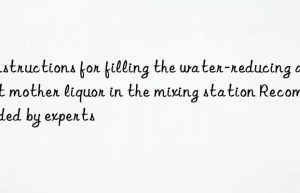 Instructions for filling the water-reducing agent mother liquor in the mixing station Recommended by experts