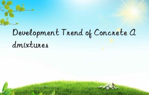 Development Trend of Concrete Admixtures