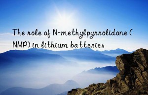 The role of N-methylpyrrolidone (NMP) in lithium batteries