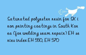 Saturated polyester resin for SK iron printing coatings in South Korea (for welding seam repair) EH series index EH 550, EH 570