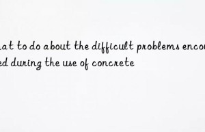 What to do about the difficult problems encountered during the use of concrete