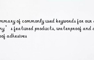 Summary of commonly used keywords for our company’s featured products, waterproof and air-proof adhesives