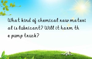 What kind of chemical raw material is lubricant? Will it harm the pump truck?