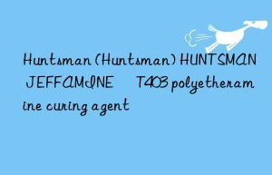 Huntsman (Huntsman) HUNTSMAN JEFFAMINE® T403 polyetheramine curing agent