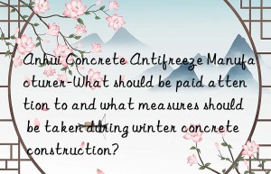 Anhui Concrete Antifreeze Manufacturer-What should be paid attention to and what measures should be taken during winter concrete construction?