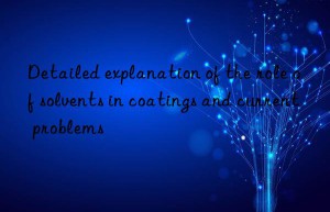 Detailed explanation of the role of solvents in coatings and current problems