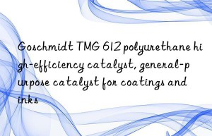 Goschmidt TMG 612 polyurethane high-efficiency catalyst, general-purpose catalyst for coatings and inks