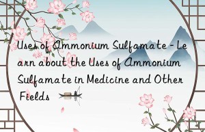 Uses of Ammonium Sulfamate – Learn about the Uses of Ammonium Sulfamate in Medicine and Other Fields