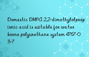 Domestic DMPA 2,2-dimethylolpropionic acid is suitable for waterborne polyurethane system 4767-03-7