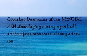 Covestro Desmodur ultra N3690 BA/SN slow drying curing agent ultra-low free monomer strong adhesion