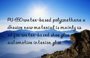 PU-650 water-based polyurethane adhesive raw material is mainly used for water-based shoe glue and automotive interior glue