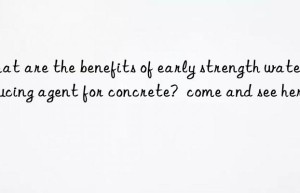 What are the benefits of early strength water reducing agent for concrete?  come and see here