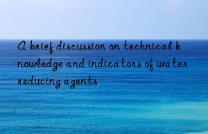 A brief discussion on technical knowledge and indicators of water reducing agents