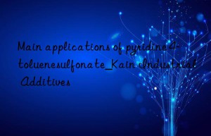 Main applications of pyridine 4-toluenesulfonate_Kain Industrial Additives