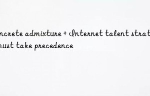 Concrete admixture + Internet talent strategy must take precedence