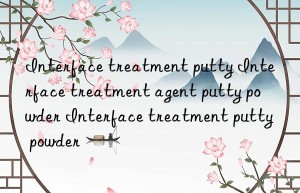 Interface treatment putty Interface treatment agent putty powder Interface treatment putty powder