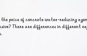 Is the price of concrete water-reducing agent expensive? There are differences in different regions.